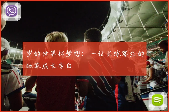 岁的世界杯梦想：一位买球赛生的独家成长告白