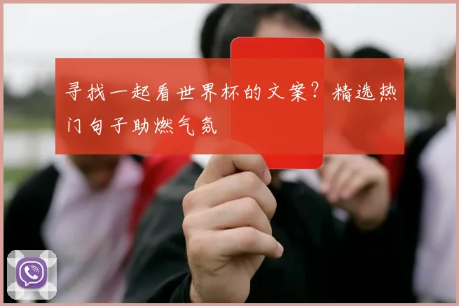 寻找一起看世界杯的文案？精选热门句子助燃气氛