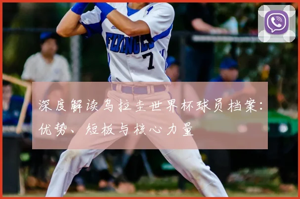 深度解读乌拉圭世界杯球员档案：优势、短板与核心力量