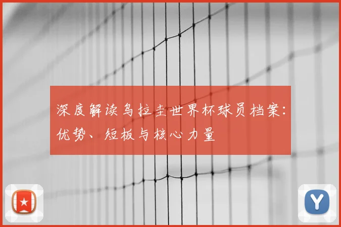 深度解读乌拉圭世界杯球员档案:优势、短板与核心力量