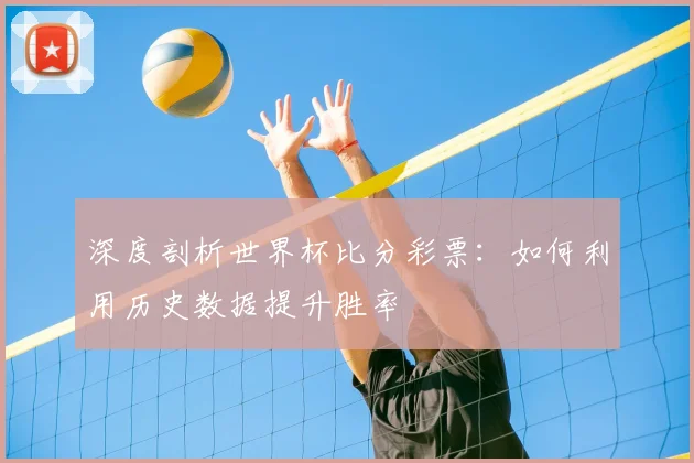深度剖析世界杯比分彩票：如何利用历史数据提升胜率