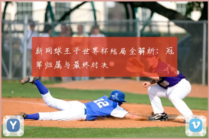 新网球王子世界杯结局全解析：冠军归属与最终对决