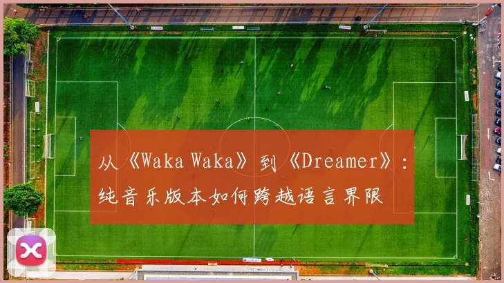 从《Waka Waka》到《Dreamer》：纯音乐版本如何跨越语言界限
