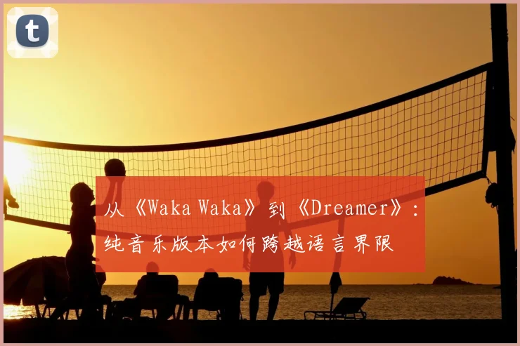 从《Waka Waka》到《Dreamer》：纯音乐版本如何跨越语言界限