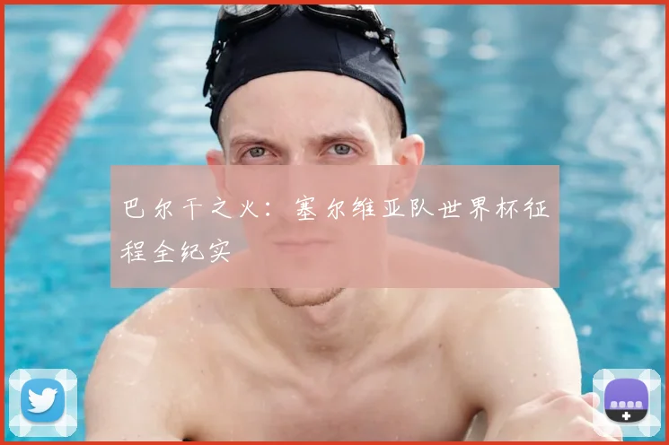 巴尔干之火：塞尔维亚队世界杯征程全纪实