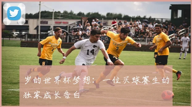 岁的世界杯梦想：一位买球赛生的独家成长告白